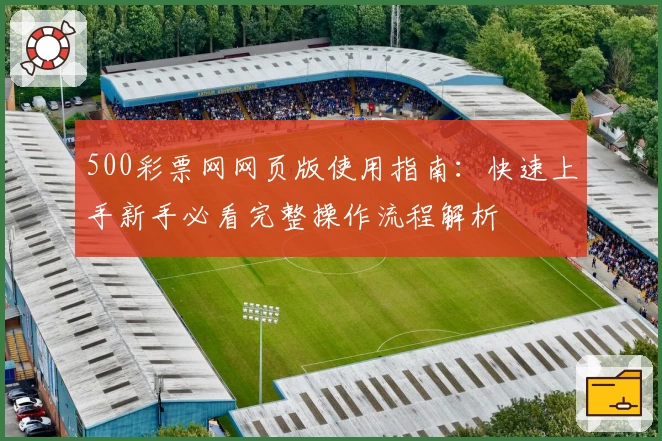 500彩票网网页版使用指南：快速上手新手必看完整操作流程解析