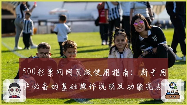 500彩票网网页版使用指南：新手用户必备的基础操作说明及功能亮点解析