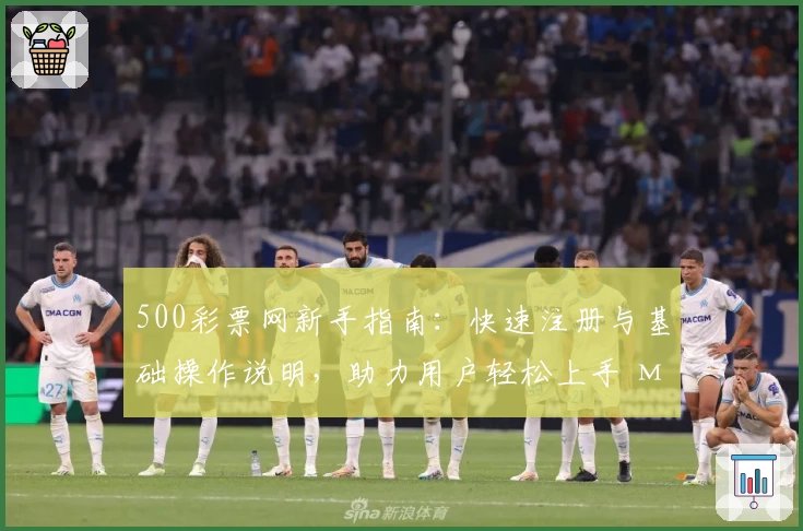 500彩票网新手指南：快速注册与基础操作说明，助力用户轻松上手 маңызды功能