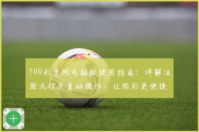 500彩票网电脑版使用指南：详解注册流程及基础操作，让购彩更便捷