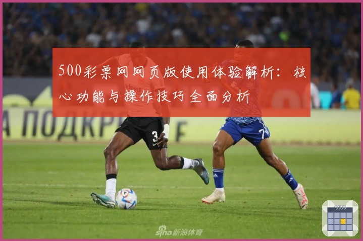 500彩票网网页版使用体验解析：核心功能与操作技巧全面分析