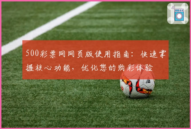 500彩票网网页版使用指南：快速掌握核心功能，优化您的购彩体验