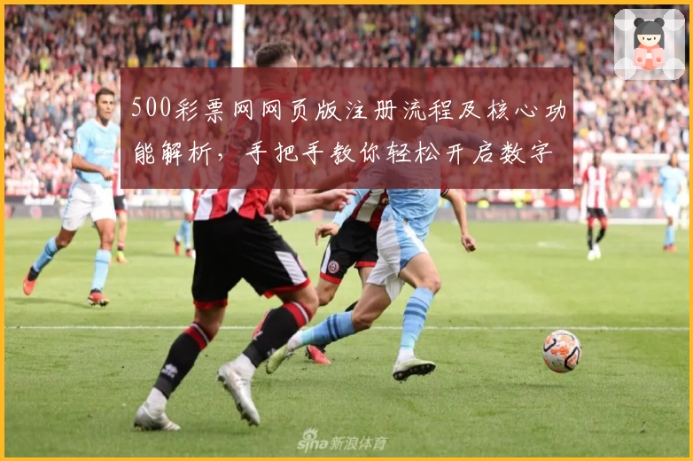 500彩票网网页版注册流程及核心功能解析，手把手教你轻松开启数字化新体验