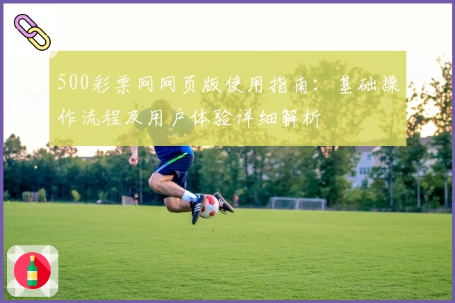 500彩票网网页版使用指南：基础操作流程及用户体验详细解析