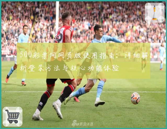 500彩票网网页版使用指南：详细解析登录方法与核心功能体验