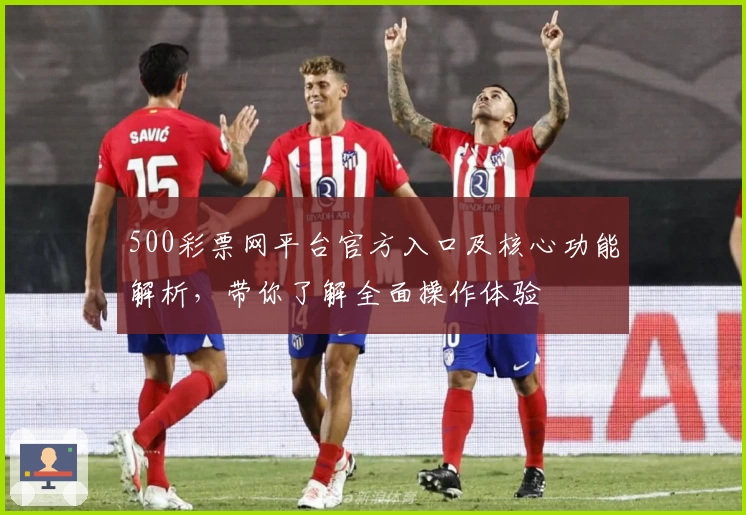 500彩票网平台官方入口及核心功能解析，带你了解全面操作体验