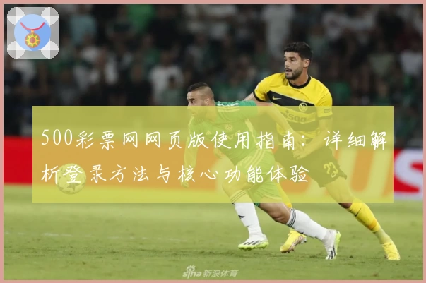 500彩票网网页版使用指南：详细解析登录方法与核心功能体验