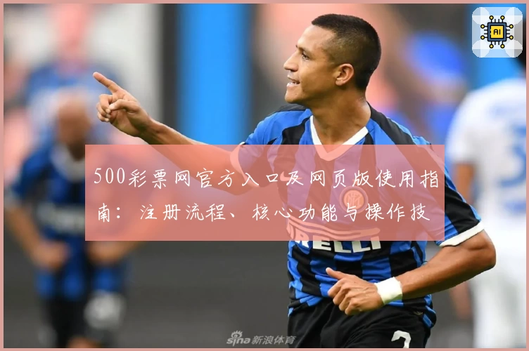 500彩票网官方入口及网页版使用指南：注册流程、核心功能与操作技巧全面解析
