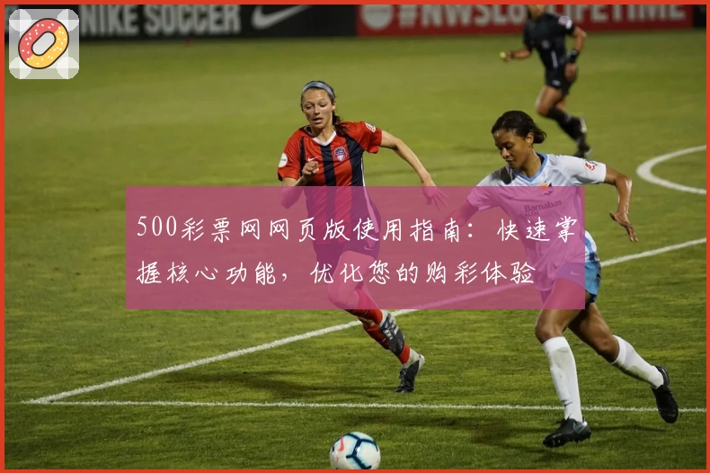 500彩票网网页版使用指南：快速掌握核心功能，优化您的购彩体验