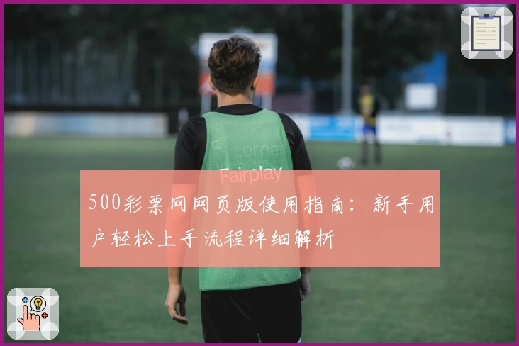 500彩票网网页版使用指南：新手用户轻松上手流程详细解析
