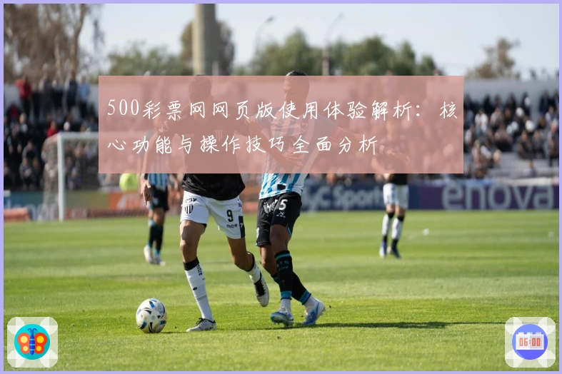 500彩票网网页版使用体验解析：核心功能与操作技巧全面分析
