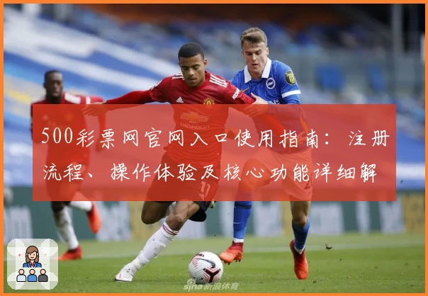 500彩票网官网入口使用指南：注册流程、操作体验及核心功能详细解析