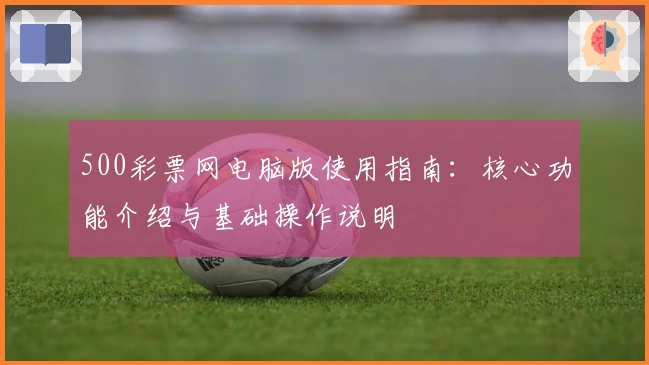 500彩票网电脑版使用指南：核心功能介绍与基础操作说明